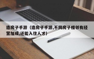 造房子手游（造房子手游,不同房子相邻有经营加成,还能入住人才）