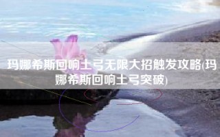 玛娜希斯回响土弓无限大招触发攻略(玛娜希斯回响土弓突破)