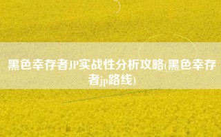 黑色幸存者JP实战性分析攻略(黑色幸存者jp路线)