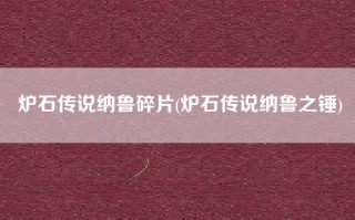 炉石传说纳鲁碎片(炉石传说纳鲁之锤)
