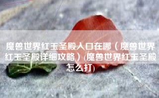 魔兽世界红玉圣殿入口在哪（魔兽世界红玉圣殿详细攻略）(魔兽世界红玉圣殿怎么打)