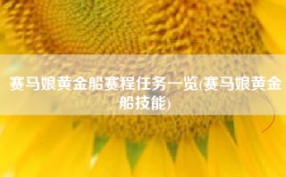赛马娘黄金船赛程任务一览(赛马娘黄金船技能)