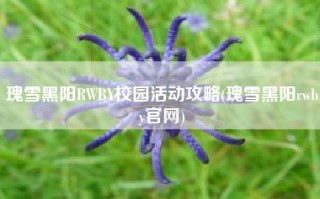 瑰雪黑阳RWBY校园活动攻略(瑰雪黑阳rwby官网)