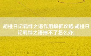 胡桃日记羁绊之语作用解析攻略(胡桃日记羁绊之语抽不了怎么办)