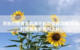 龙族幻想黄金异闻千鹤町怪谈攻略(龙族幻想黄金异闻时之杯)