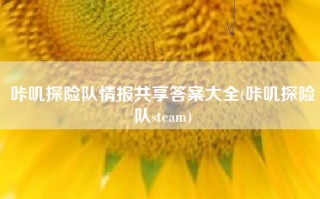 咔叽探险队情报共享答案大全(咔叽探险队steam)