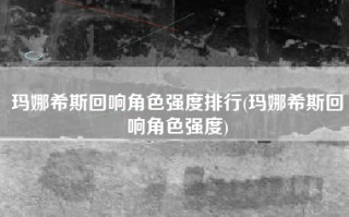 玛娜希斯回响角色强度排行(玛娜希斯回响角色强度)