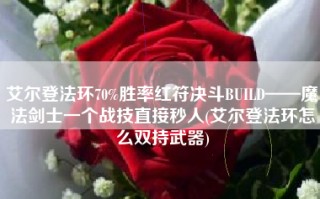 艾尔登法环70%胜率红符决斗BUILD——魔法剑士一个战技直接秒人(艾尔登法环怎么双持武器)