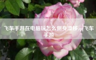 飞车手游在电脑玩怎么侧身漂移,qq飞车手游