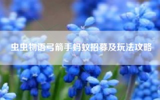 虫虫物语弓箭手蚂蚁招募及玩法攻略