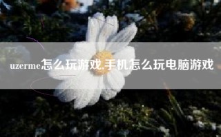 uzerme怎么玩游戏,手机怎么玩电脑游戏