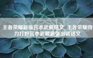 王者荣耀新版宫本武藏铭文_王者荣耀肉刀打野宫本武藏最强出装铭文