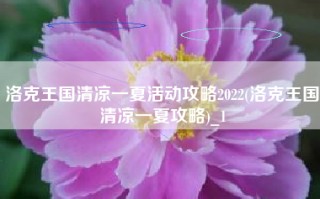 洛克王国清凉一夏活动攻略2022(洛克王国清凉一夏攻略)_1