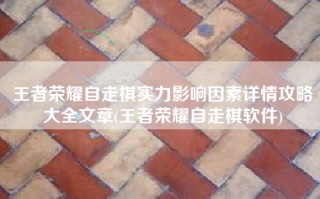 王者荣耀自走棋实力影响因素详情攻略大全文章(王者荣耀自走棋软件)