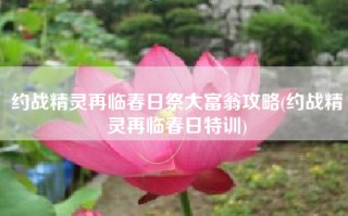 约战精灵再临春日祭大富翁攻略(约战精灵再临春日特训)