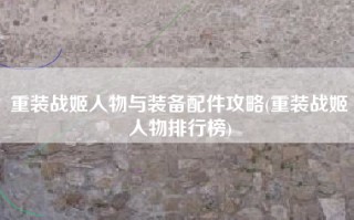 重装战姬人物与装备配件攻略(重装战姬人物排行榜)