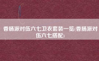 香肠派对伍六七卫衣套装一览(香肠派对伍六七搭配)