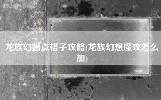 龙族幻想点格子攻略(龙族幻想魔攻怎么加)