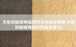 天地劫幽城再临奶妈五内路线推荐(天地劫幽城再临奶妈角色排行)