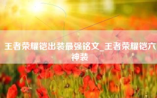 王者荣耀铠出装最强铭文_王者荣耀铠六神装