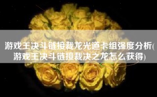 游戏王决斗链接裁龙光道卡组强度分析(游戏王决斗链接裁决之龙怎么获得)