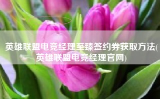 英雄联盟电竞经理至臻签约券获取方法(英雄联盟电竞经理官网)