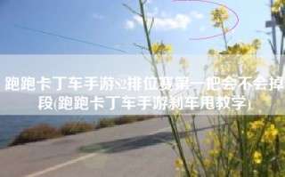 跑跑卡丁车手游S2排位赛第一把会不会掉段(跑跑卡丁车手游刹车甩教学)