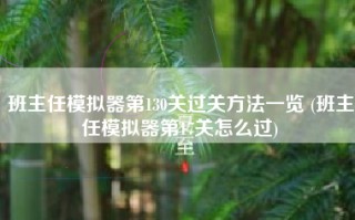 班主任模拟器第130关过关方法一览 (班主任模拟器第17关怎么过)