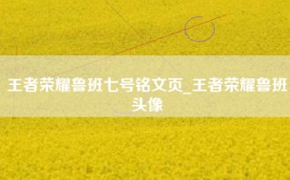 王者荣耀鲁班七号铭文页_王者荣耀鲁班头像