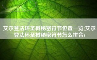 艾尔登法环圣树秘密符节位置一览(艾尔登法环圣树秘密符节怎么拼合)