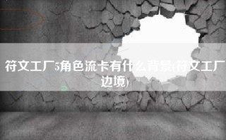 符文工厂5角色流卡有什么背景(符文工厂边境)