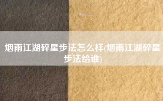 烟雨江湖碎星步法怎么样(烟雨江湖碎星步法给谁)