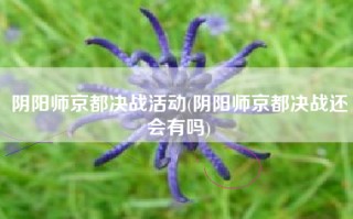 阴阳师京都决战活动(阴阳师京都决战还会有吗)