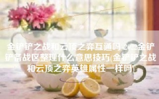 金铲铲之战和云顶之弈互通吗-2022金铲铲备战区整理什么意思技巧(金铲铲之战和云顶之弈英雄属性一样吗)