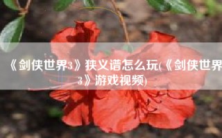 《剑侠世界3》狭义谱怎么玩(《剑侠世界3》游戏视频)