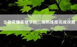 王者荣耀英雄学院三级熟练度完成攻略