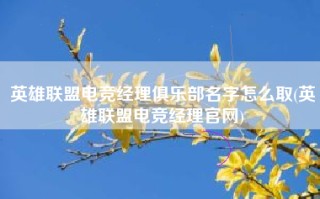 英雄联盟电竞经理俱乐部名字怎么取(英雄联盟电竞经理官网)