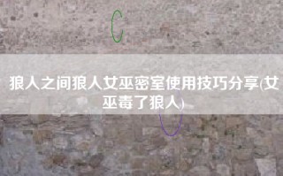 狼人之间狼人女巫密室使用技巧分享(女巫毒了狼人)