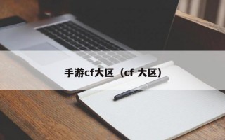 手游cf大区（cf 大区）