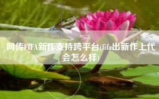 网传FIFA新作支持跨平台(fifa出新作上代会怎么样)