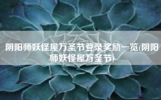 阴阳师妖怪屋万圣节登录奖励一览(阴阳师妖怪屋万圣节)