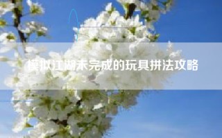 模拟江湖未完成的玩具拼法攻略