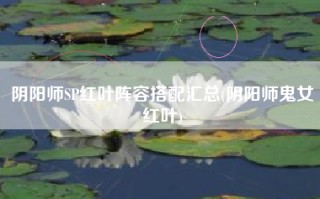 阴阳师SP红叶阵容搭配汇总(阴阳师鬼女红叶)