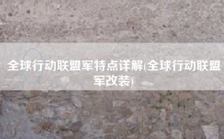 全球行动联盟军特点详解(全球行动联盟军改装)
