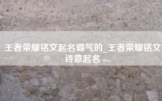王者荣耀铭文起名霸气的_王者荣耀铭文诗意起名