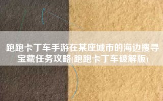 跑跑卡丁车手游在某座城市的海边搜寻宝藏任务攻略(跑跑卡丁车破解版)