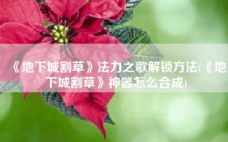 《地下城割草》法力之歌解锁方法(《地下城割草》神器怎么合成)