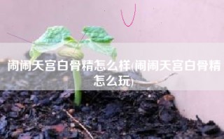 闹闹天宫白骨精怎么样(闹闹天宫白骨精怎么玩)