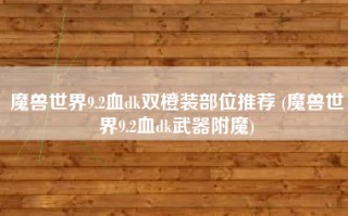 魔兽世界9.2血dk双橙装部位推荐 (魔兽世界9.2血dk武器附魔)