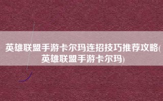 英雄联盟手游卡尔玛连招技巧推荐攻略(英雄联盟手游卡尔玛)